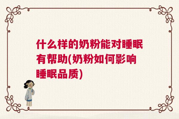 什么样的奶粉能对睡眠有帮助(奶粉如何影响睡眠品质)