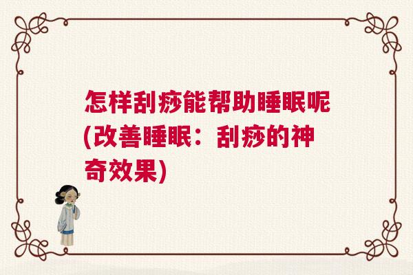 怎样刮痧能帮助睡眠呢(改善睡眠：刮痧的神奇效果)