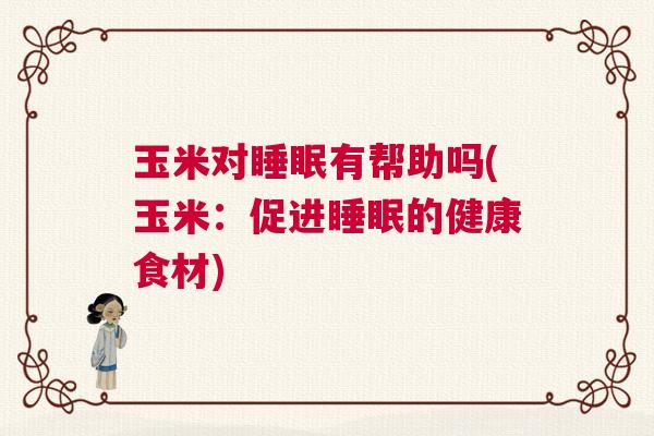 玉米对睡眠有帮助吗(玉米：促进睡眠的健康食材)