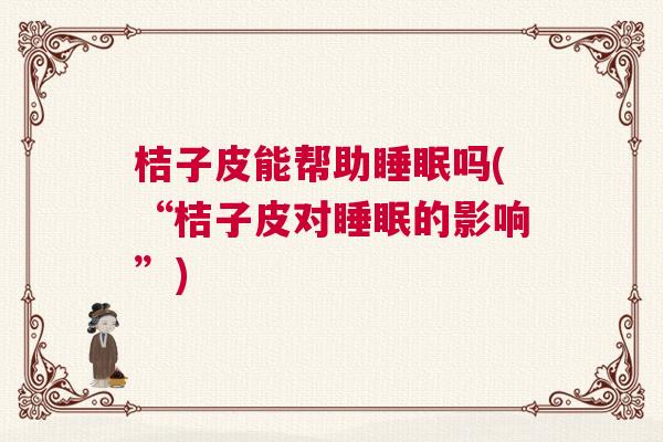 桔子皮能帮助睡眠吗(“桔子皮对睡眠的影响”)
