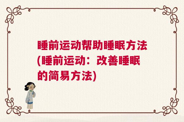 睡前运动帮助睡眠方法(睡前运动：改善睡眠的简易方法)