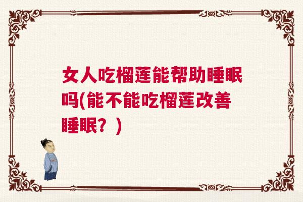 女人吃榴莲能帮助睡眠吗(能不能吃榴莲改善睡眠？)