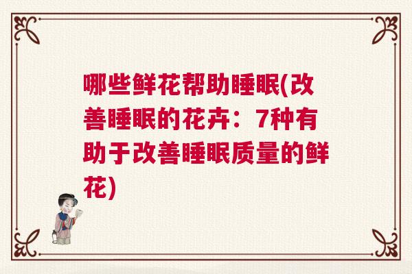 哪些鲜花帮助睡眠(改善睡眠的花卉：7种有助于改善睡眠质量的鲜花)