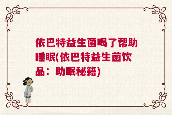 依巴特益生菌喝了帮助睡眠(依巴特益生菌饮品：助眠秘籍)