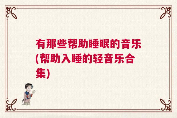 有那些帮助睡眠的音乐(帮助入睡的轻音乐合集)