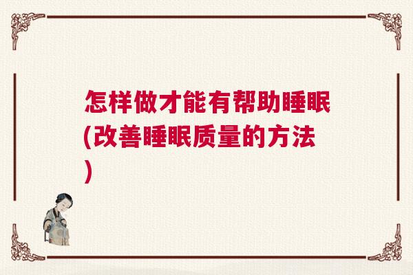 怎样做才能有帮助睡眠(改善睡眠质量的方法)