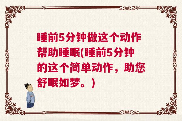 睡前5分钟做这个动作帮助睡眠(睡前5分钟的这个简单动作，助您舒眠如梦。)