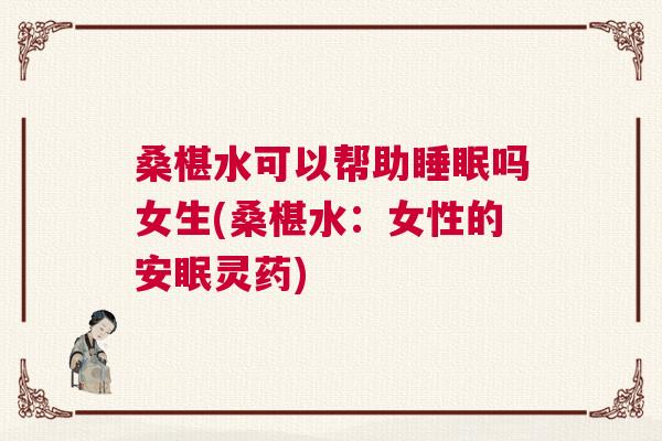 桑椹水可以帮助睡眠吗女生(桑椹水：女性的安眠灵药)