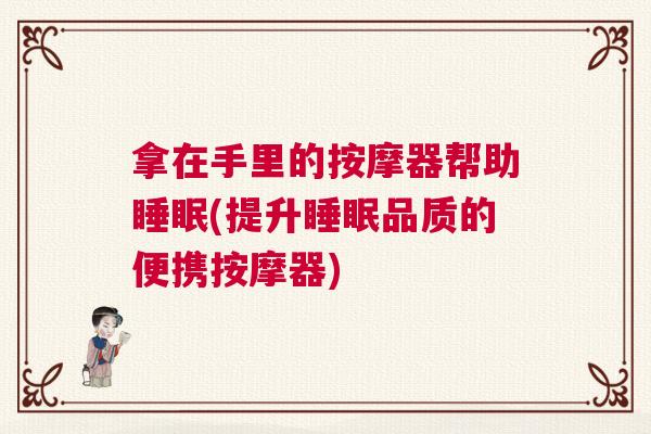 拿在手里的按摩器帮助睡眠(提升睡眠品质的便携按摩器)