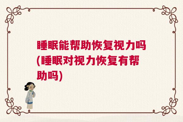 睡眠能帮助恢复视力吗(睡眠对视力恢复有帮助吗)