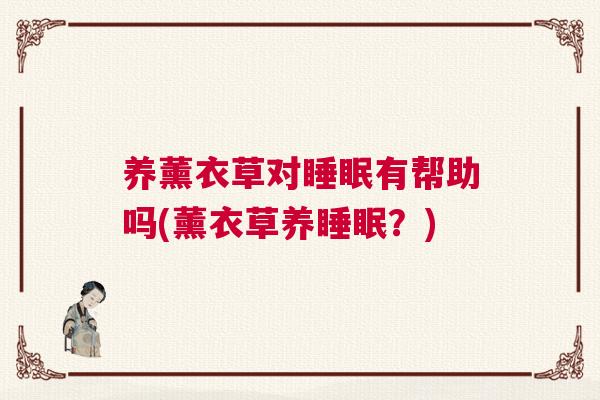 养薰衣草对睡眠有帮助吗(薰衣草养睡眠？)