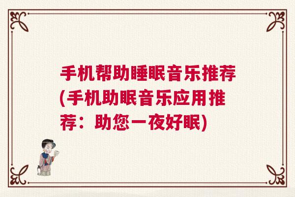手机帮助睡眠音乐推荐(手机助眠音乐应用推荐：助您一夜好眠)
