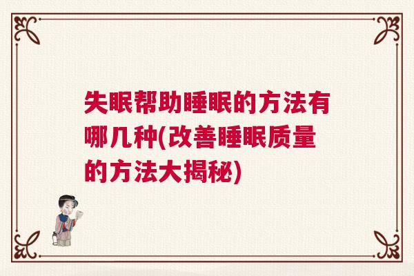 失眠帮助睡眠的方法有哪几种(改善睡眠质量的方法大揭秘)