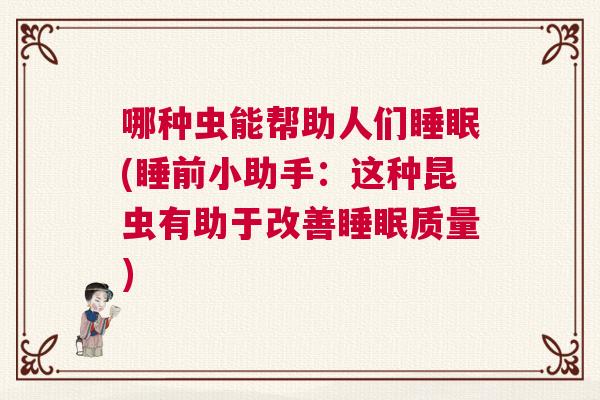哪种虫能帮助人们睡眠(睡前小助手：这种昆虫有助于改善睡眠质量)