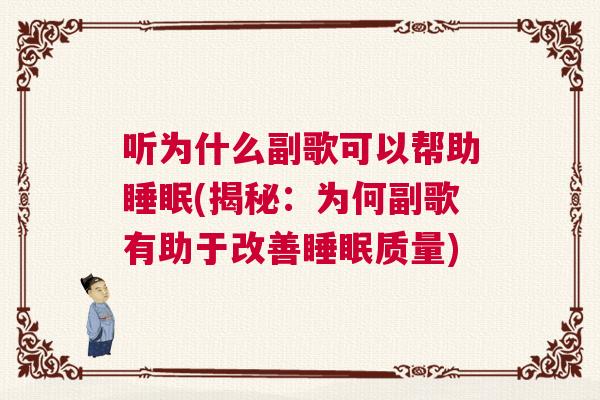 听为什么副歌可以帮助睡眠(揭秘：为何副歌有助于改善睡眠质量)