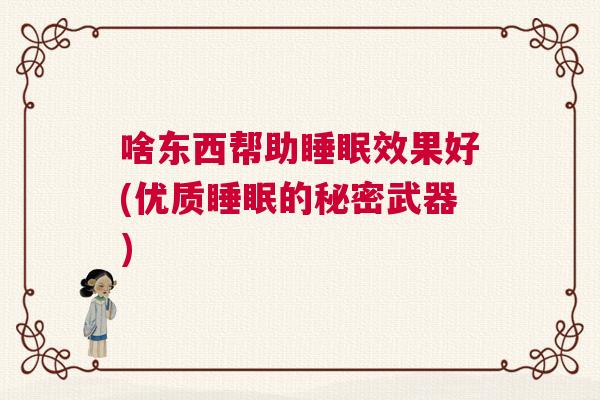 啥东西帮助睡眠效果好(优质睡眠的秘密武器)