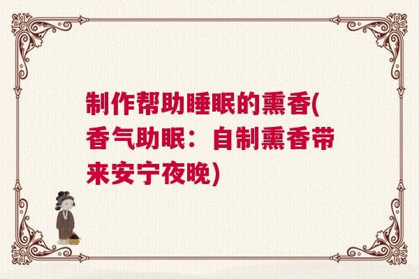 制作帮助睡眠的熏香(香气助眠：自制熏香带来安宁夜晚)