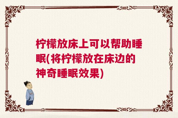 柠檬放床上可以帮助睡眠(将柠檬放在床边的神奇睡眠效果)