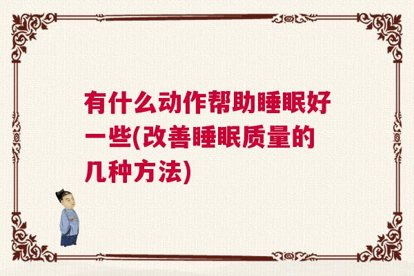 有什么动作帮助睡眠好一些(改善睡眠质量的几种方法)