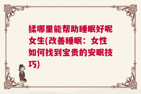 揉哪里能帮助睡眠好呢女生(改善睡眠：女性如何找到宝贵的安眠技巧)