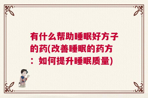 有什么帮助睡眠好方子的药(改善睡眠的药方：如何提升睡眠质量)