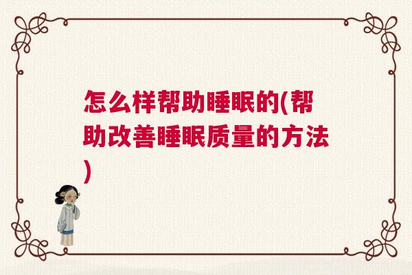 怎么样帮助睡眠的(帮助改善睡眠质量的方法)