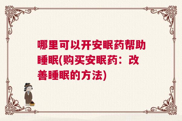 哪里可以开安眠药帮助睡眠(购买安眠药：改善睡眠的方法)