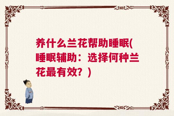 养什么兰花帮助睡眠(睡眠辅助：选择何种兰花最有效？)