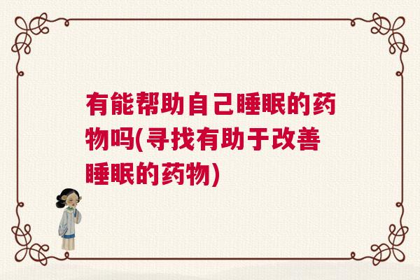 有能帮助自己睡眠的药物吗(寻找有助于改善睡眠的药物)
