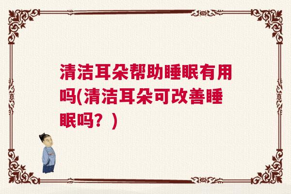 清洁耳朵帮助睡眠有用吗(清洁耳朵可改善睡眠吗？)