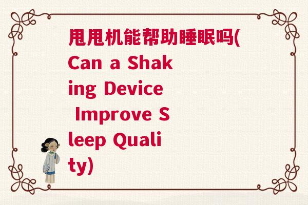 甩甩机能帮助睡眠吗(Can a Shaking Device Improve Sleep Quality)