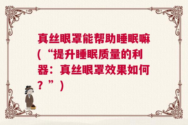 真丝眼罩能帮助睡眠嘛(“提升睡眠质量的利器：真丝眼罩效果如何？”)