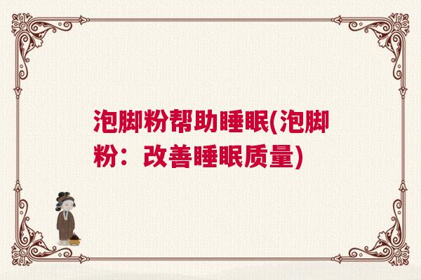 泡脚粉帮助睡眠(泡脚粉:改善睡眠质量) 泡脚粉帮助睡眠(泡脚粉:改善睡眠质量)