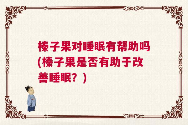 榛子果对睡眠有帮助吗(榛子果是否有助于改善睡眠？)
