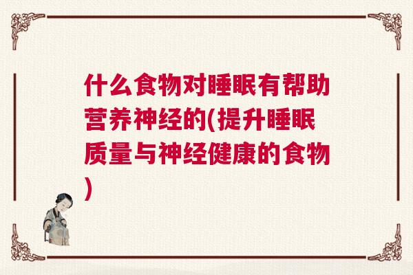 什么食物对睡眠有帮助营养神经的(提升睡眠质量与神经健康的食物)