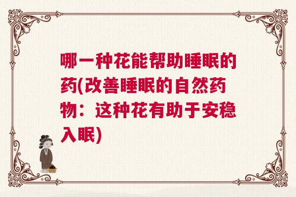 哪一种花能帮助睡眠的药(改善睡眠的自然药物：这种花有助于安稳入眠)