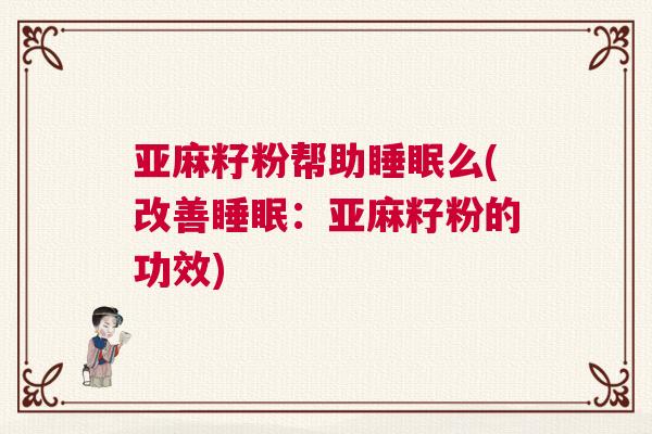亚麻籽粉帮助睡眠么(改善睡眠：亚麻籽粉的功效)