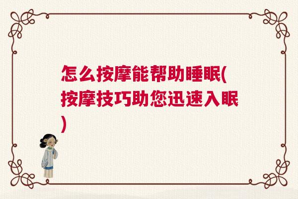 怎么按摩能帮助睡眠(按摩技巧助您迅速入眠)