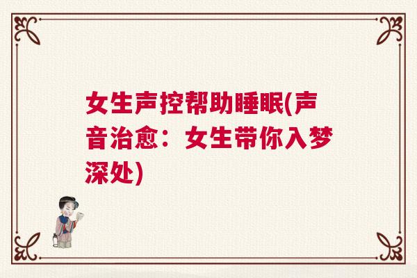 女生声控帮助睡眠(声音治愈：女生带你入梦深处)