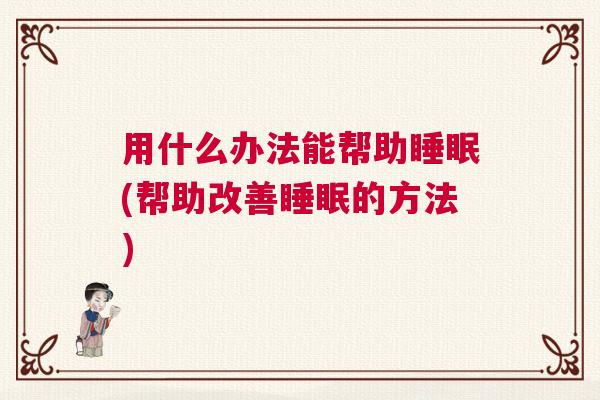 用什么办法能帮助睡眠(帮助改善睡眠的方法)