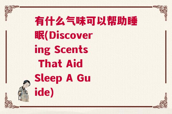 有什么气味可以帮助睡眠(Discovering Scents That Aid Sleep A Guide)