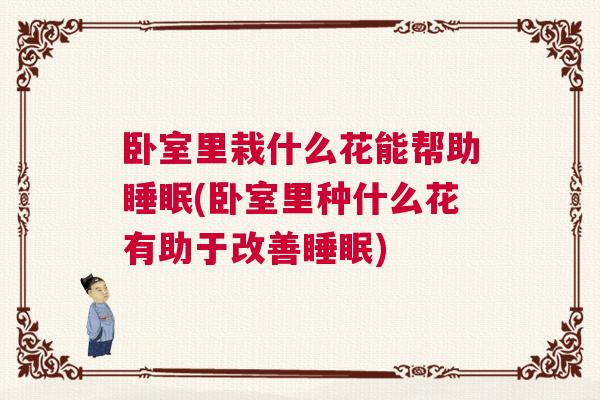 卧室里栽什么花能帮助睡眠(卧室里种什么花有助于改善睡眠)