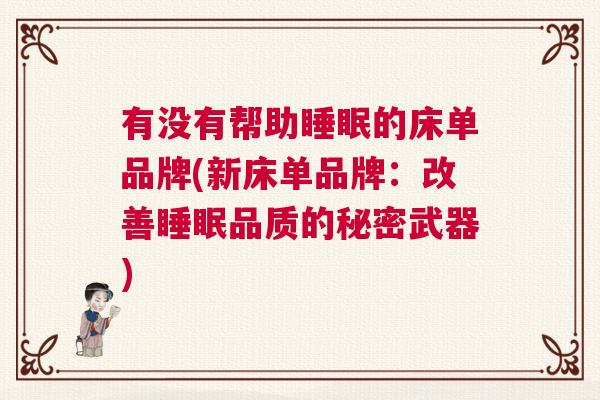 有没有帮助睡眠的床单品牌(新床单品牌：改善睡眠品质的秘密武器)