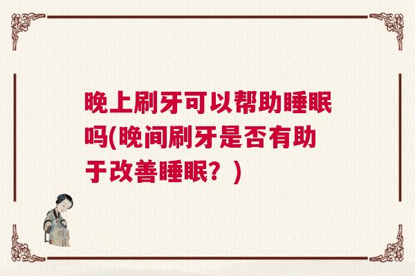 晚上刷牙可以帮助睡眠吗(晚间刷牙是否有助于改善睡眠？)