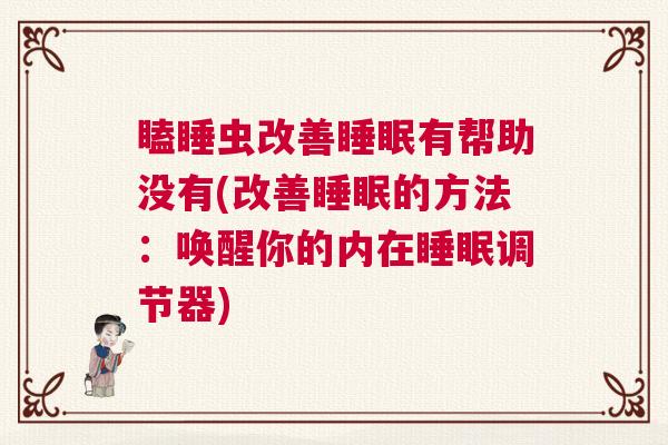 瞌睡虫改善睡眠有帮助没有(改善睡眠的方法：唤醒你的内在睡眠调节器)