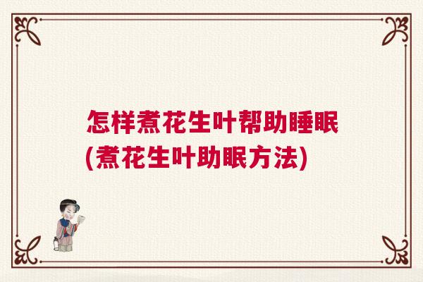 怎样煮花生叶帮助睡眠(煮花生叶助眠方法)