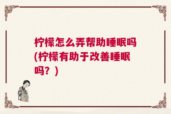 柠檬怎么弄帮助睡眠吗(柠檬有助于改善睡眠吗？)