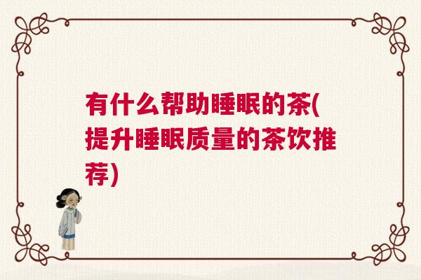 有什么帮助睡眠的茶(提升睡眠质量的茶饮推荐)