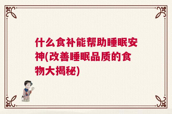 什么食补能帮助睡眠安神(改善睡眠品质的食物大揭秘)