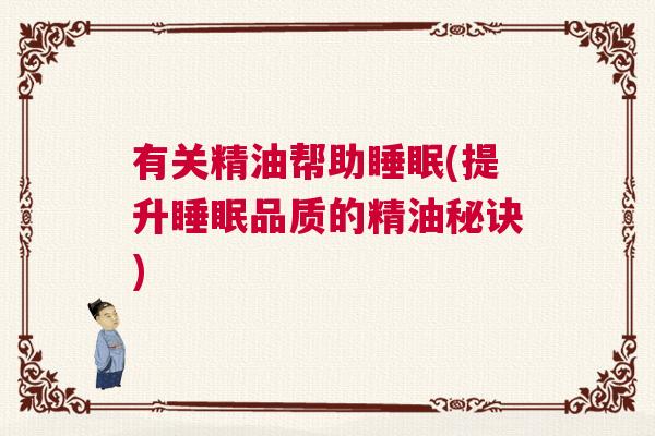 有关精油帮助睡眠(提升睡眠品质的精油秘诀)